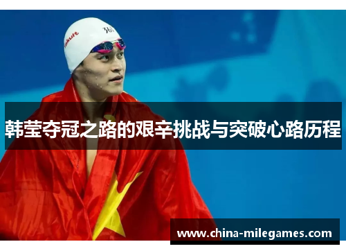 韩莹夺冠之路的艰辛挑战与突破心路历程
