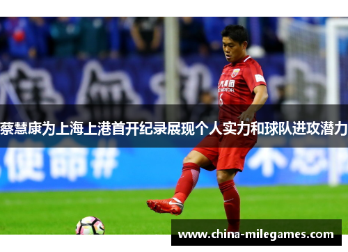 蔡慧康为上海上港首开纪录展现个人实力和球队进攻潜力