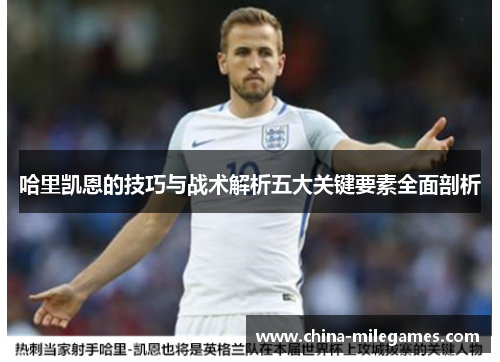 哈里凯恩的技巧与战术解析五大关键要素全面剖析