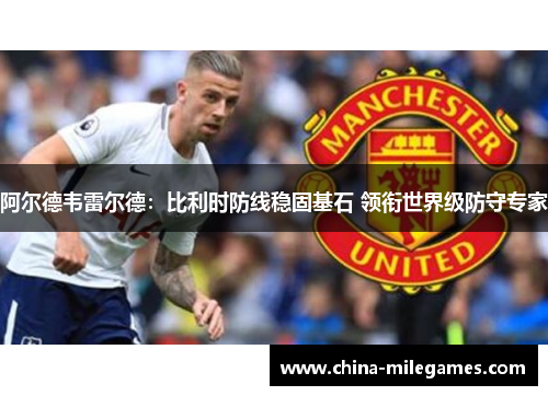 阿尔德韦雷尔德：比利时防线稳固基石 领衔世界级防守专家