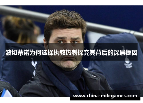 波切蒂诺为何选择执教热刺探究其背后的深层原因 波切蒂诺为何选择执教热刺探究其背后的深层原因