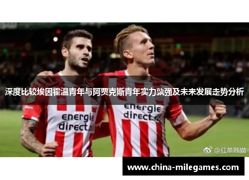深度比较埃因霍温青年与阿贾克斯青年实力孰强及未来发展走势分析