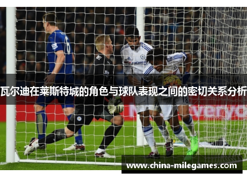 瓦尔迪在莱斯特城的角色与球队表现之间的密切关系分析