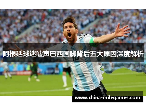 阿根廷球迷嘘声巴西国脚背后五大原因深度解析