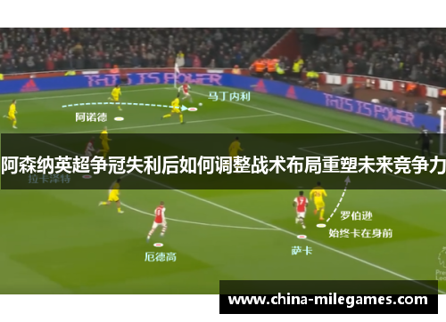 阿森纳英超争冠失利后如何调整战术布局重塑未来竞争力