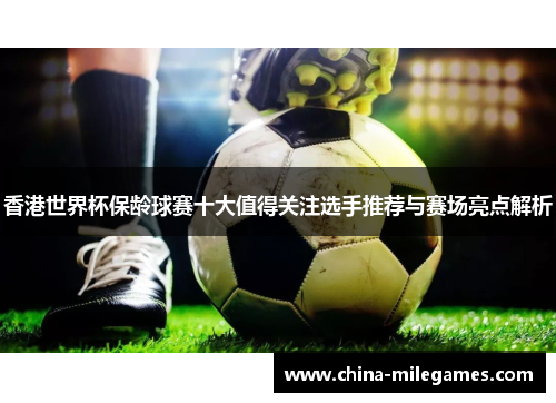 香港世界杯保龄球赛十大值得关注选手推荐与赛场亮点解析