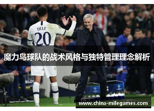 魔力鸟球队的战术风格与独特管理理念解析