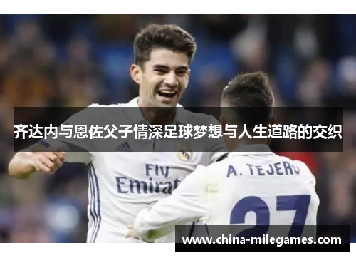 齐达内与恩佐父子情深足球梦想与人生道路的交织